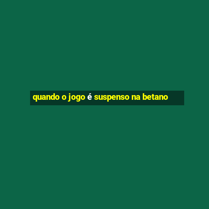 quando o jogo é suspenso na betano