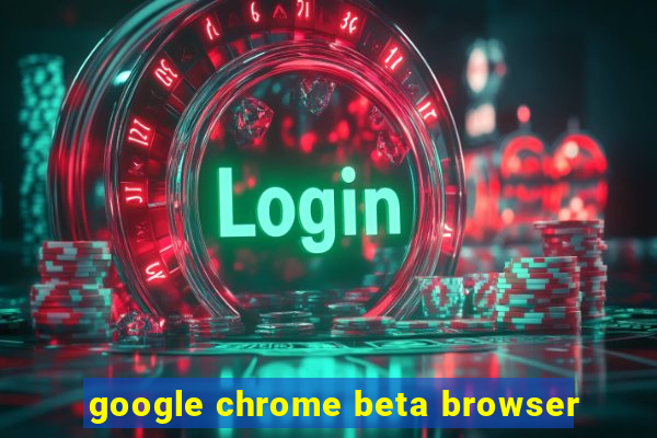 google chrome beta browser