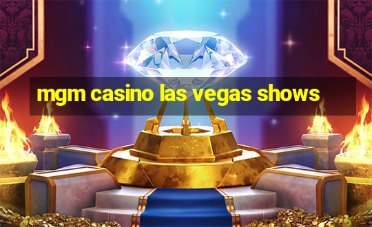 mgm casino las vegas shows