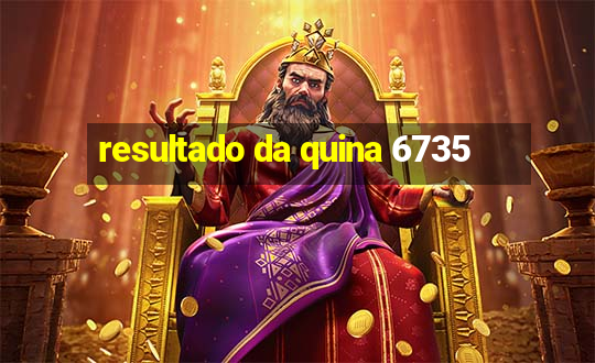 resultado da quina 6735