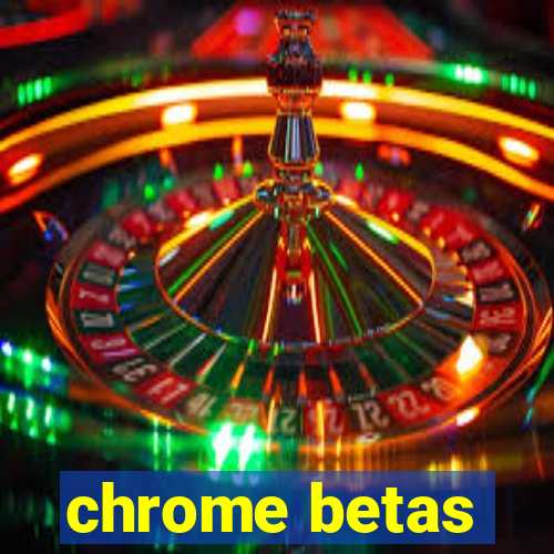 chrome betas