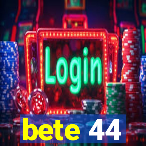 bete 44