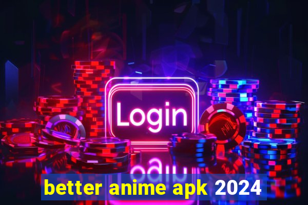 better anime apk 2024