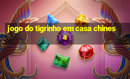 jogo do tigrinho em casa chinesa