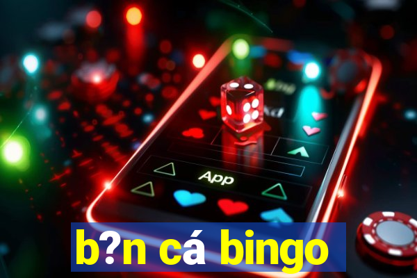 b?n cá bingo