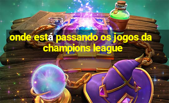 onde está passando os jogos da champions league