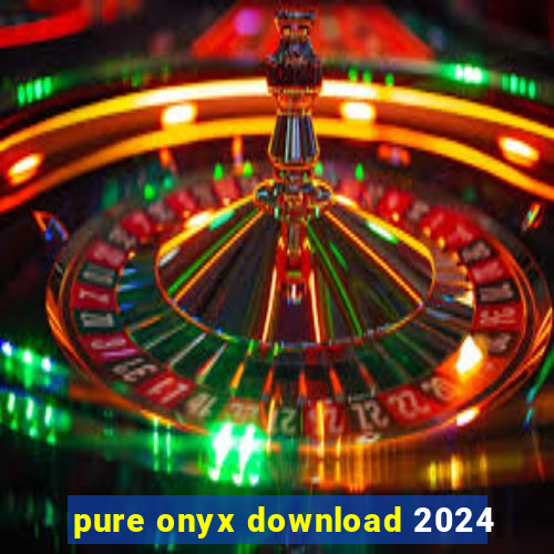 pure onyx download 2024