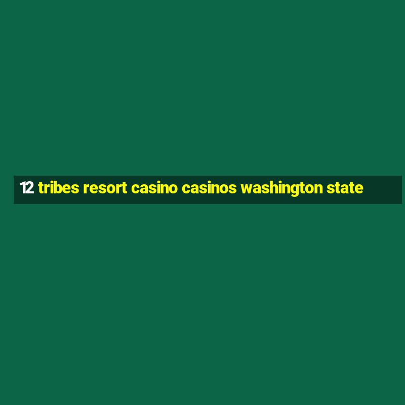 12 tribes resort casino casinos washington state