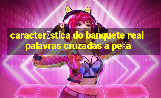 caracter铆stica do banquete real palavras cruzadas a pe莽a