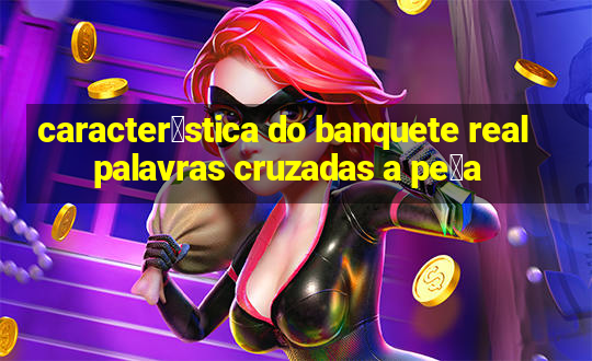 caracter铆stica do banquete real palavras cruzadas a pe莽a