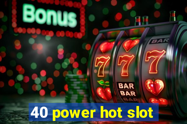 40 power hot slot