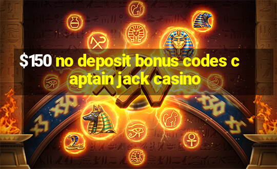 $150 no deposit bonus codes captain jack casino