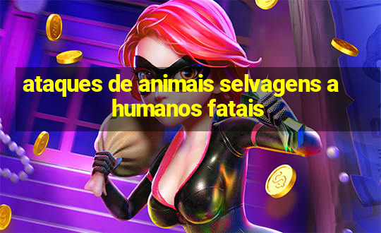 ataques de animais selvagens a humanos fatais