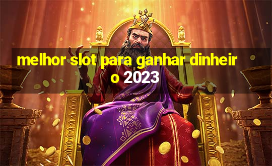 melhor slot para ganhar dinheiro 2023