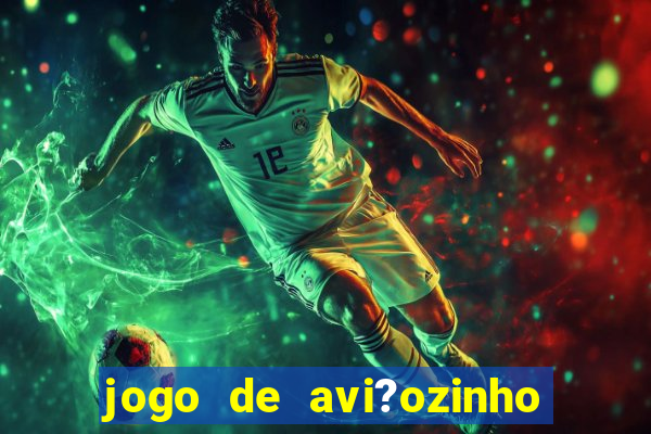 jogo de avi?ozinho que ganha dinheiro