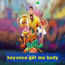 beyonce get me body