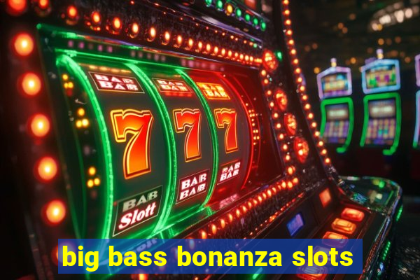 big bass bonanza slots