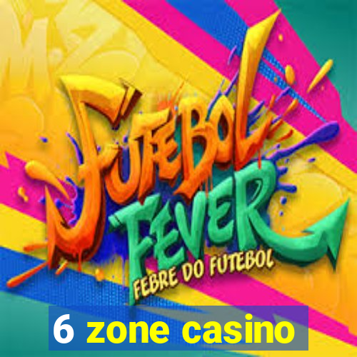 6 zone casino