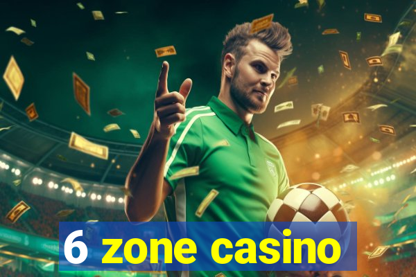 6 zone casino