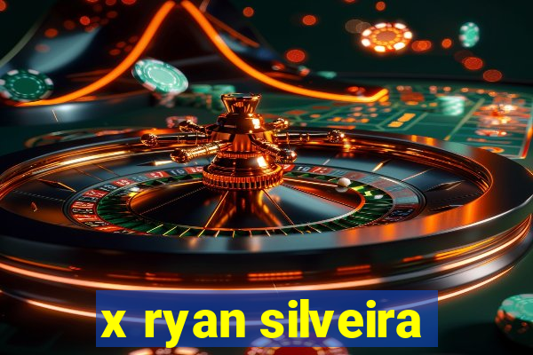 x ryan silveira