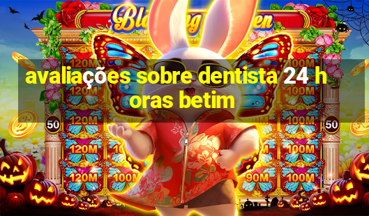 avaliações sobre dentista 24 horas betim