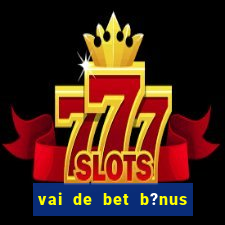 vai de bet b?nus de cadastro