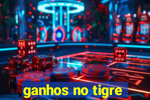 ganhos no tigre