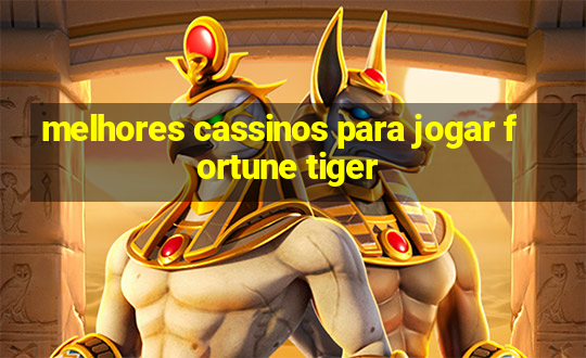 melhores cassinos para jogar fortune tiger