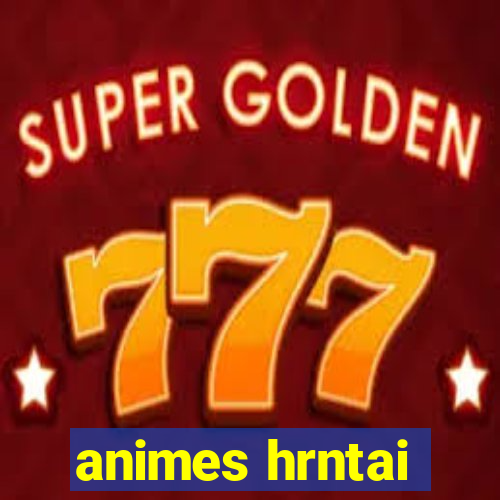 animes hrntai