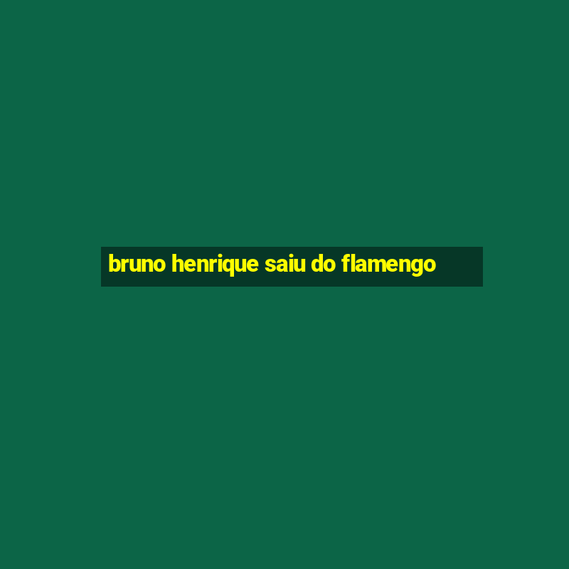 bruno henrique saiu do flamengo