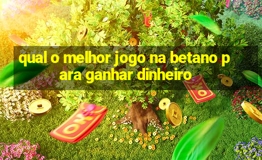 qual o melhor jogo na betano para ganhar dinheiro