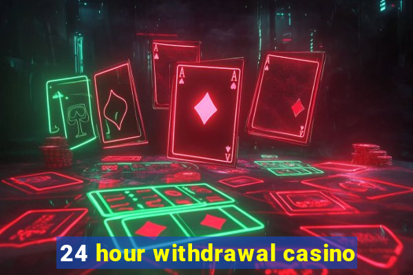 24 hour withdrawal casino