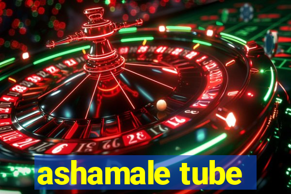 ashamale tube