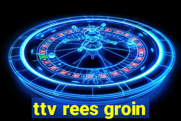 ttv rees groin