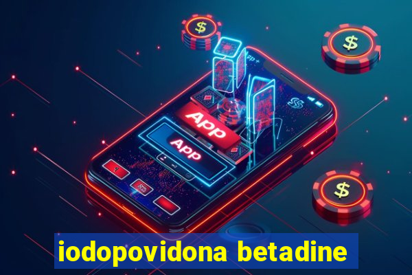 iodopovidona betadine