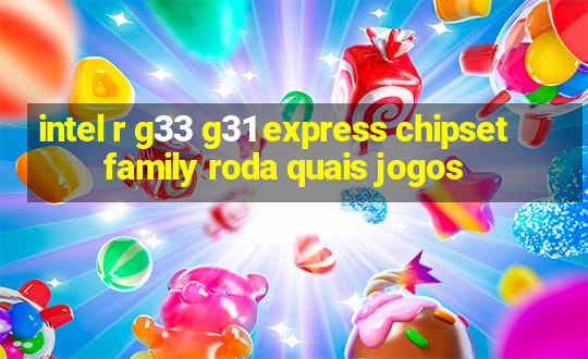 intel r g33 g31 express chipset family roda quais jogos