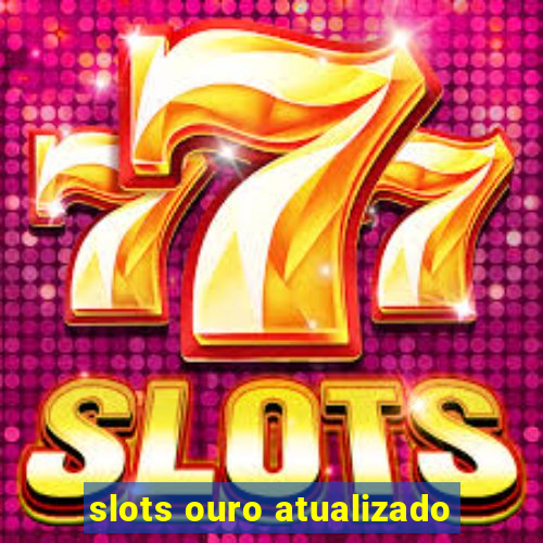 slots ouro atualizado