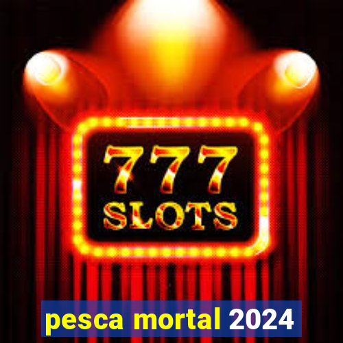 pesca mortal 2024