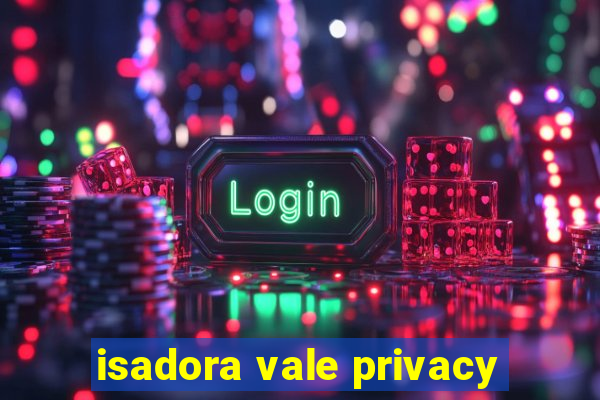 isadora vale privacy