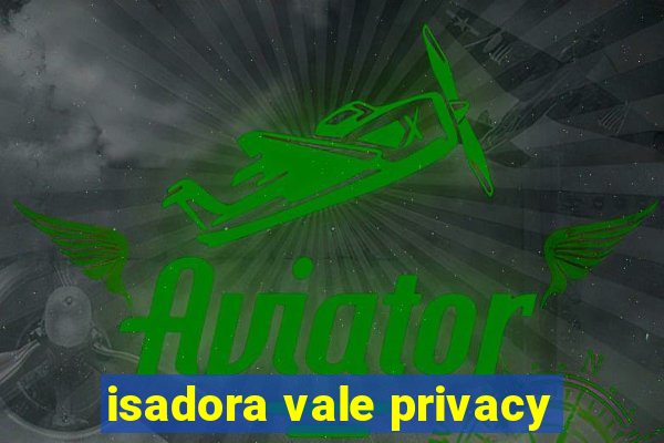 isadora vale privacy