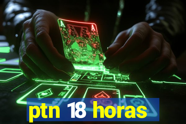 ptn 18 horas