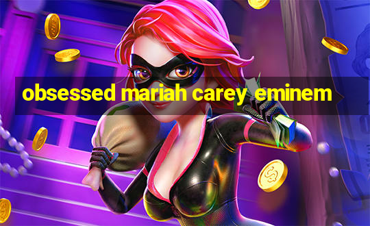 obsessed mariah carey eminem