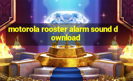 motorola rooster alarm sound download