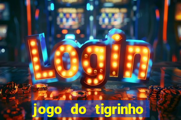 jogo do tigrinho que ganha dinheiro no cadastro