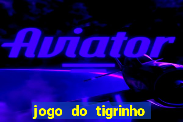 jogo do tigrinho que ganha dinheiro no cadastro