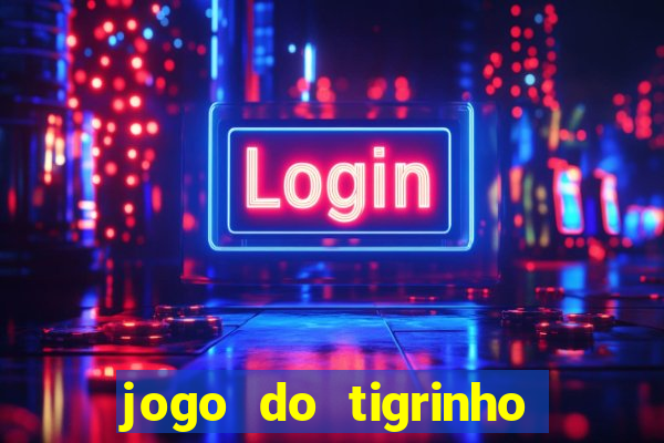 jogo do tigrinho que ganha dinheiro no cadastro