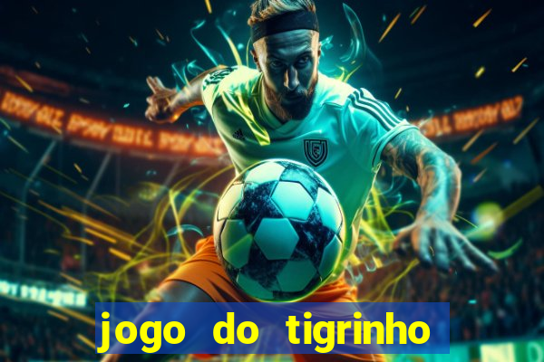 jogo do tigrinho que ganha dinheiro no cadastro