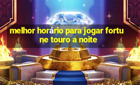 melhor horário para jogar fortune touro a noite