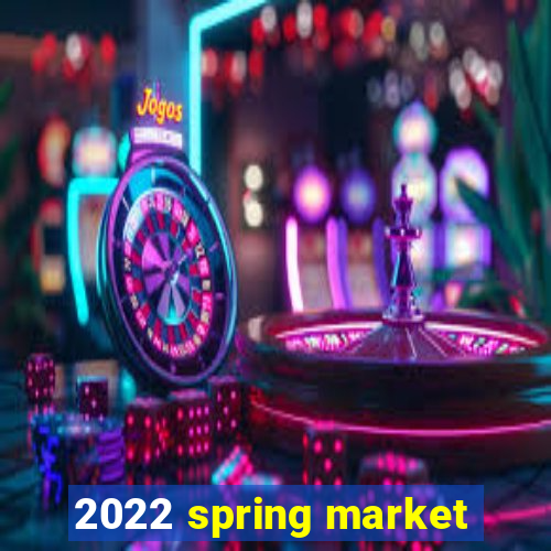 2022 spring market