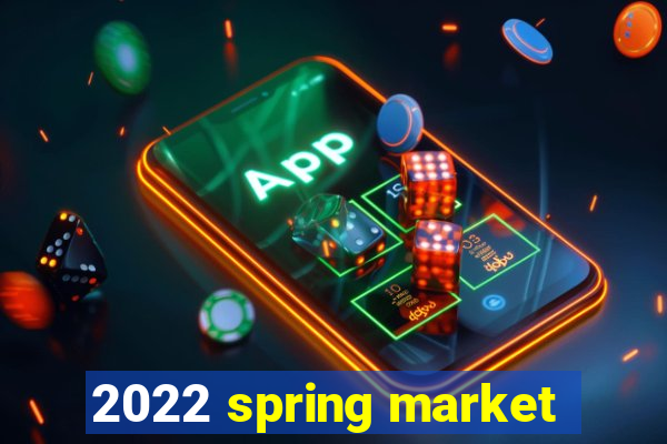 2022 spring market